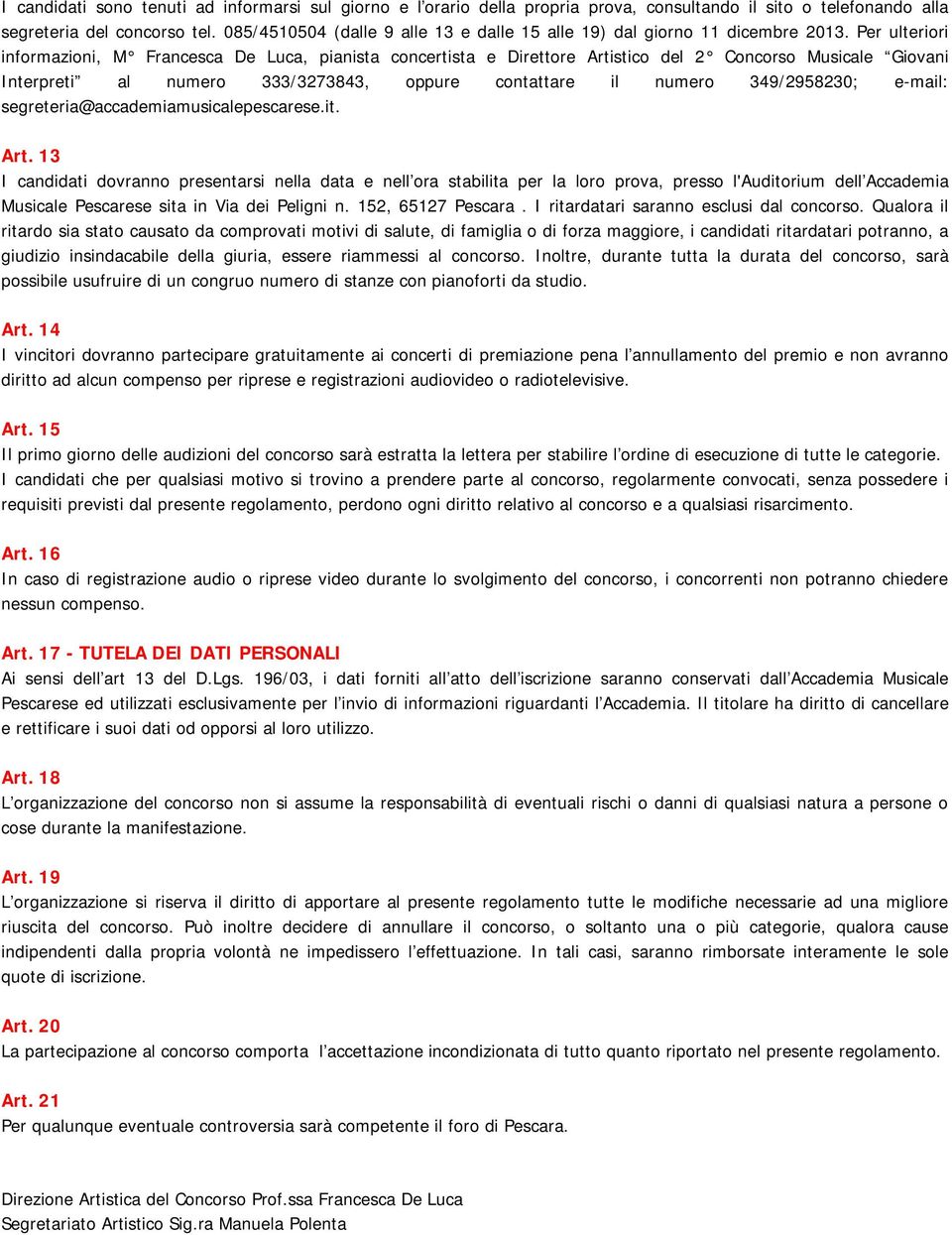 Per ulteriori informazioni, M Francesca De Luca, pianista concertista e Direttore Artistico del 2 Concorso Musicale Giovani Interpreti al numero 333/3273843, oppure contattare il numero 349/2958230;