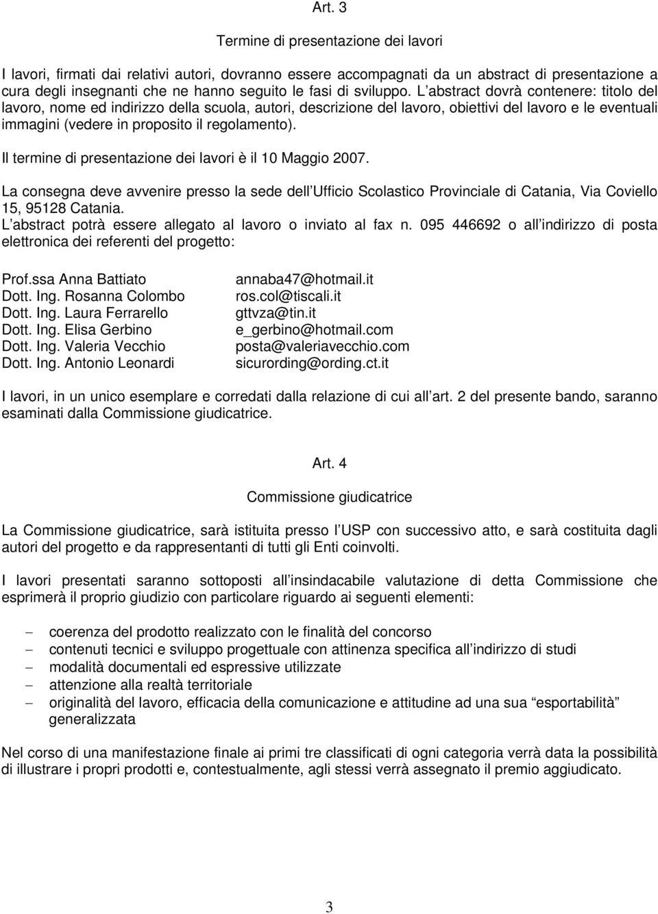 L abstract dovrà contenere: titolo del lavoro, nome ed indirizzo della scuola, autori, descrizione del lavoro, obiettivi del lavoro e le eventuali immagini (vedere in proposito il regolamento).