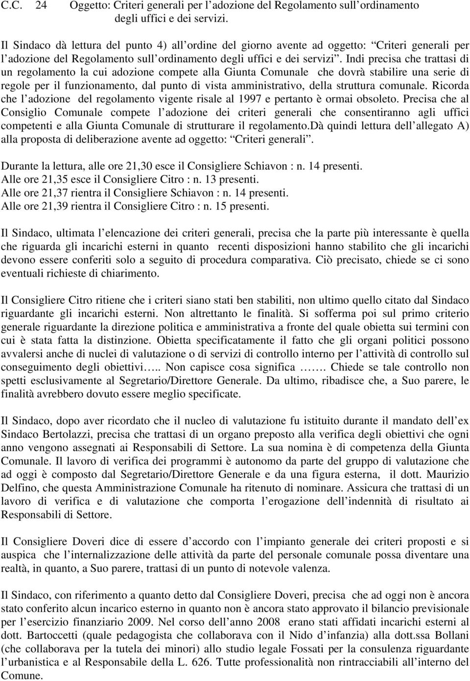 Indi precisa che trattasi di un regolamento la cui adozione compete alla Giunta Comunale che dovrà stabilire una serie di regole per il funzionamento, dal punto di vista amministrativo, della