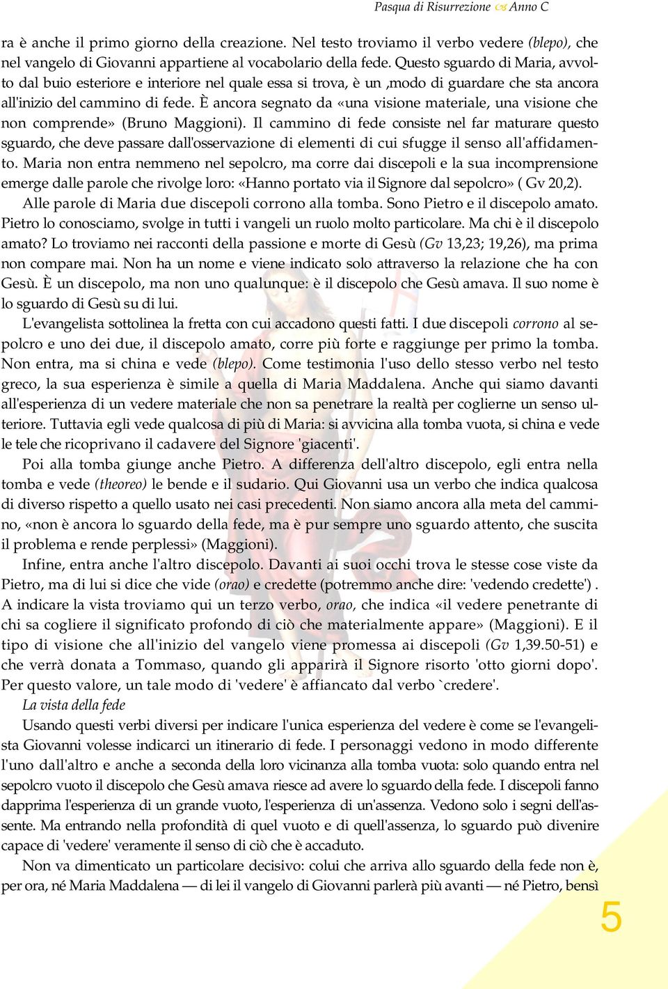 È ancora segnato da «una visione materiale, una visione che non comprende» (Bruno Maggioni).