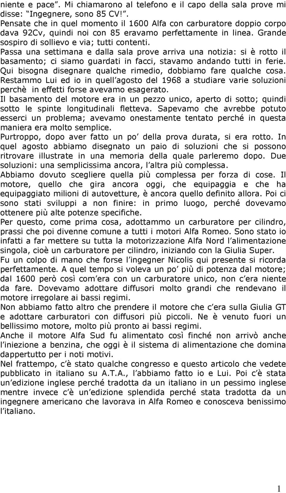 Passa una settimana e dalla sala prove arriva una notizia: si è rotto il basamento; ci siamo guardati in facci, stavamo andando tutti in ferie.