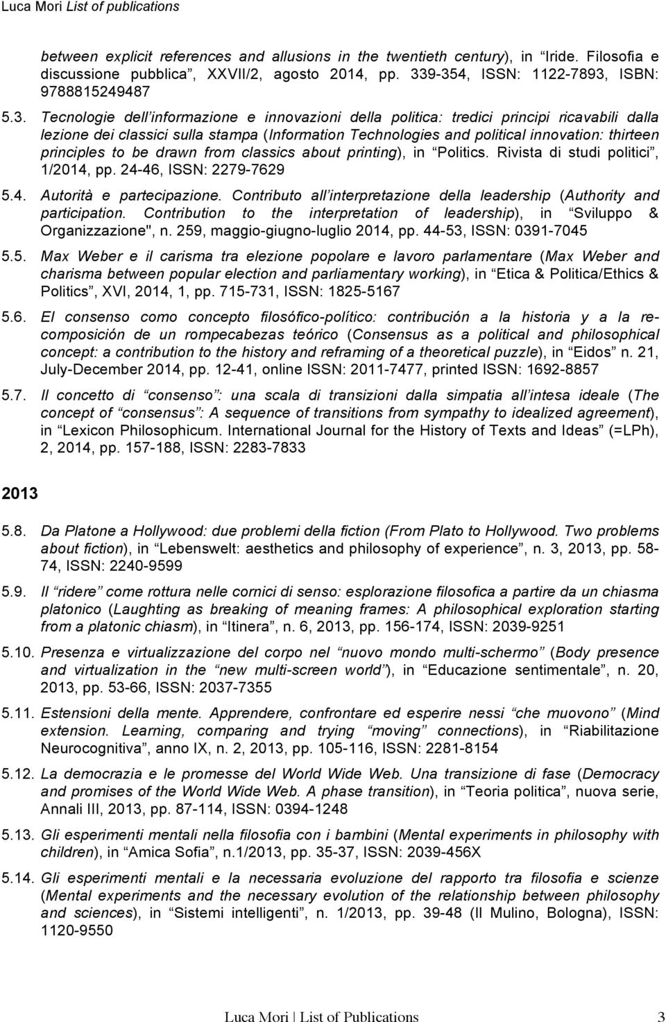 Technologies and political innovation: thirteen principles to be drawn from classics about printing), in Politics. Rivista di studi politici, 1/2014, pp. 24-46, ISSN: 2279-7629 5.4. Autorità e partecipazione.