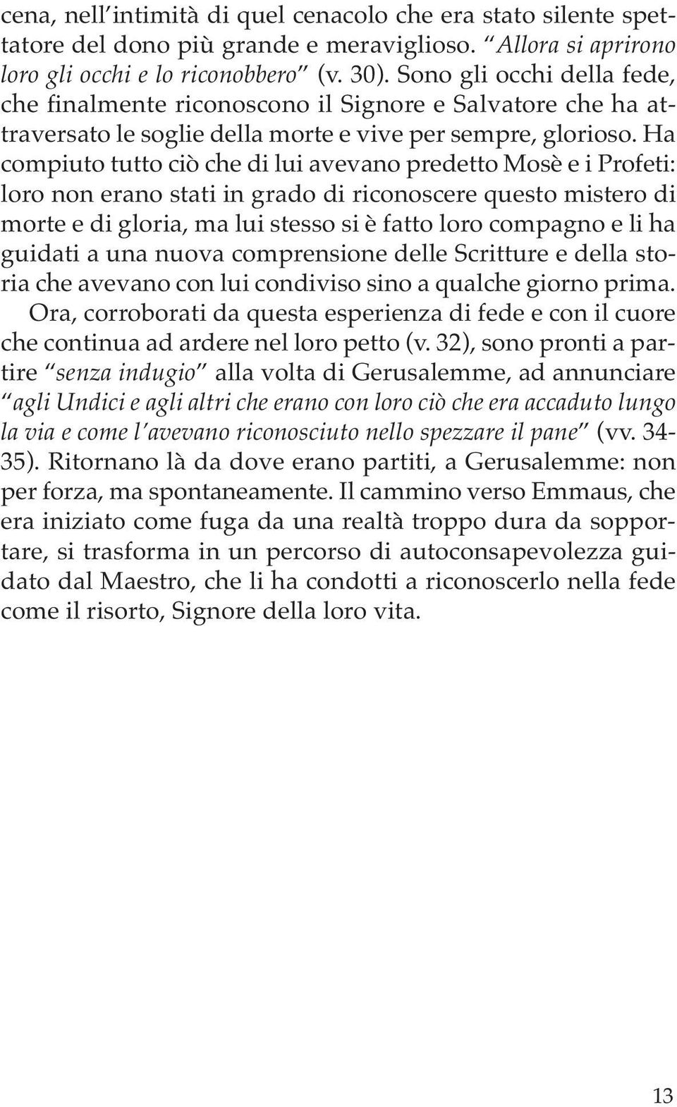 Ha compiuto tutto ciò che di lui avevano predetto Mosè e i Profeti: loro non erano stati in grado di riconoscere questo mistero di morte e di gloria, ma lui stesso si è fatto loro compagno e li ha