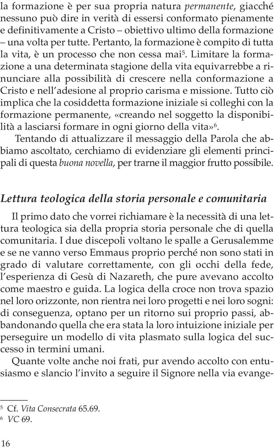 Limitare la formazione a una determinata stagione della vita equivarrebbe a rinunciare alla possibilità di crescere nella conformazione a Cristo e nell adesione al proprio carisma e missione.