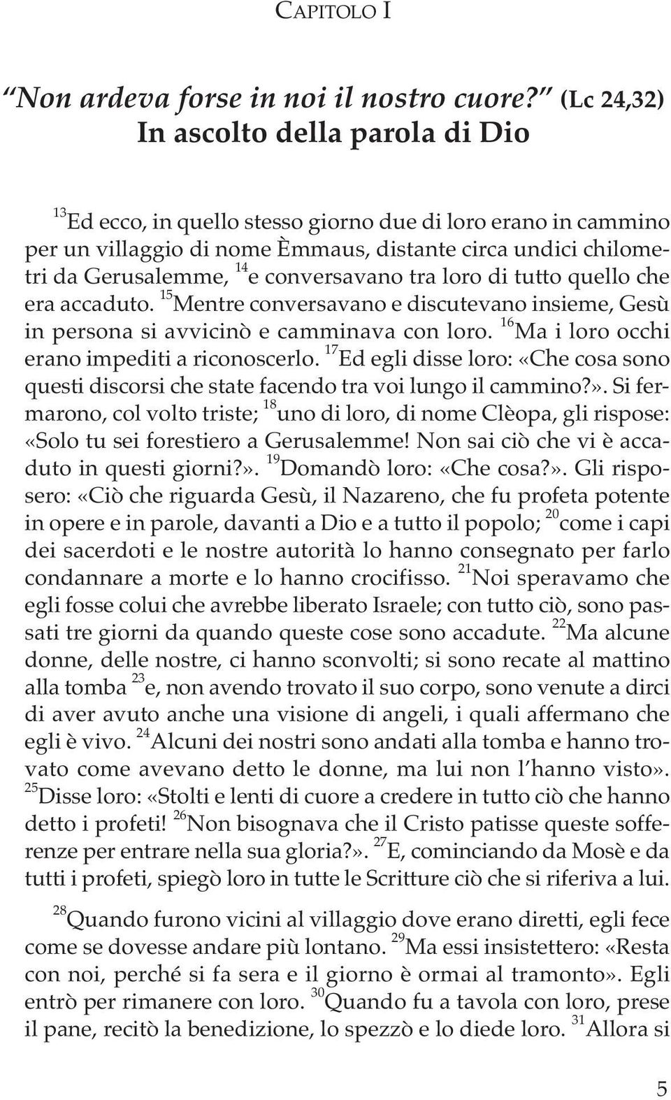 conversavano tra loro di tutto quello che era accaduto. 15 Mentre conversavano e discutevano insieme, Gesù in persona si avvicinò e camminava con loro.