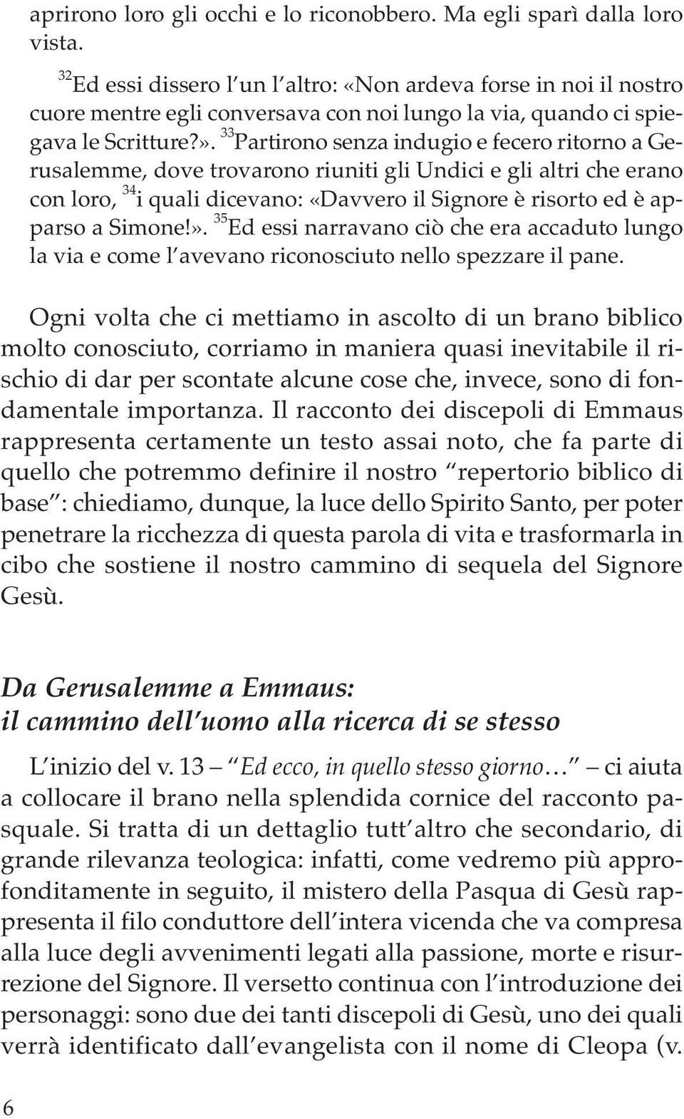 33 Partirono senza indugio e fecero ritorno a Gerusalemme, dove trovarono riuniti gli Undici e gli altri che erano con loro, 34 i quali dicevano: «Davvero il Signore è risorto ed è apparso a Simone!».