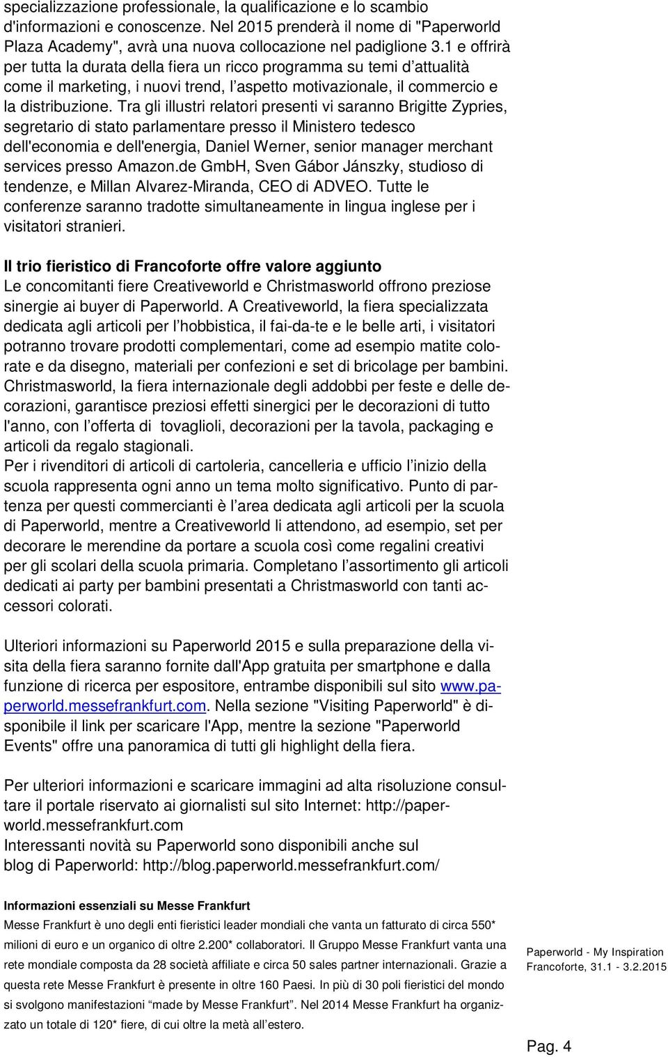 Tra gli illustri relatori presenti vi saranno Brigitte Zypries, segretario di stato parlamentare presso il Ministero tedesco dell'economia e dell'energia, Daniel Werner, senior manager merchant