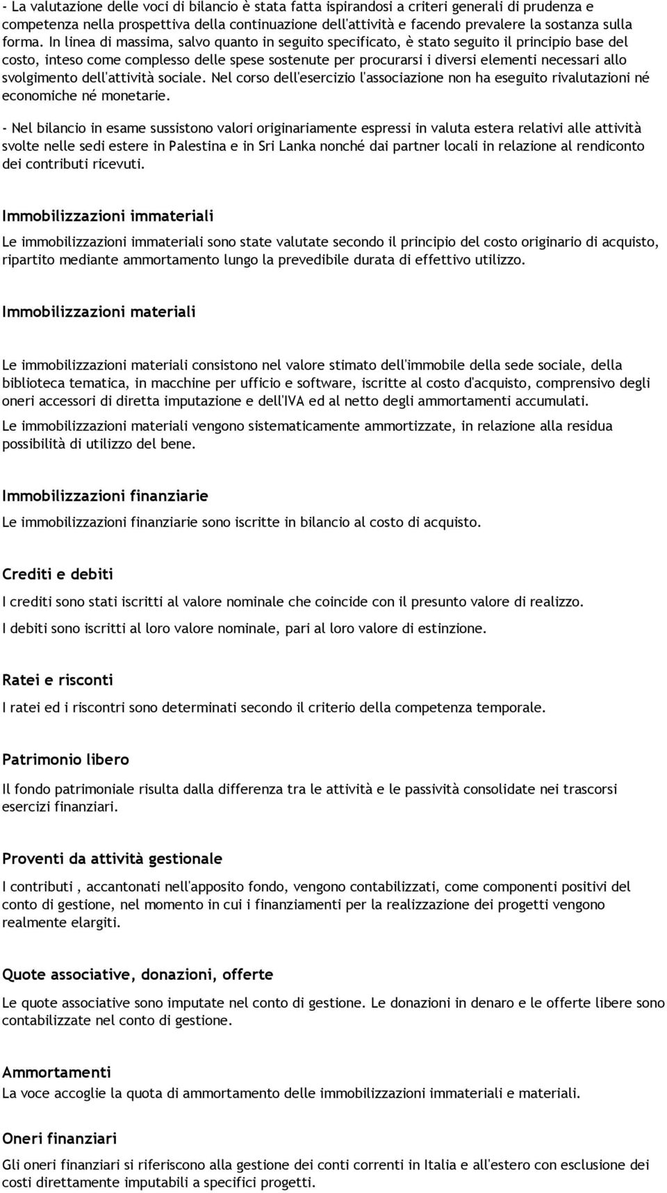 In linea di massima, salvo quanto in seguito specificato, è stato seguito il principio base del costo, inteso come complesso delle spese sostenute per procurarsi i diversi elementi necessari allo