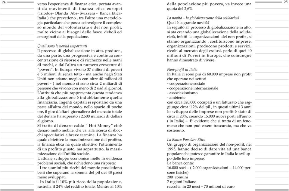 Quali sono le novità importanti Il processo di globalizzazione in atto, produce, da una parte, una pro g ressiva e continua concentrazione di risorse e di ricchezze nelle mani di pochi, e dall altra