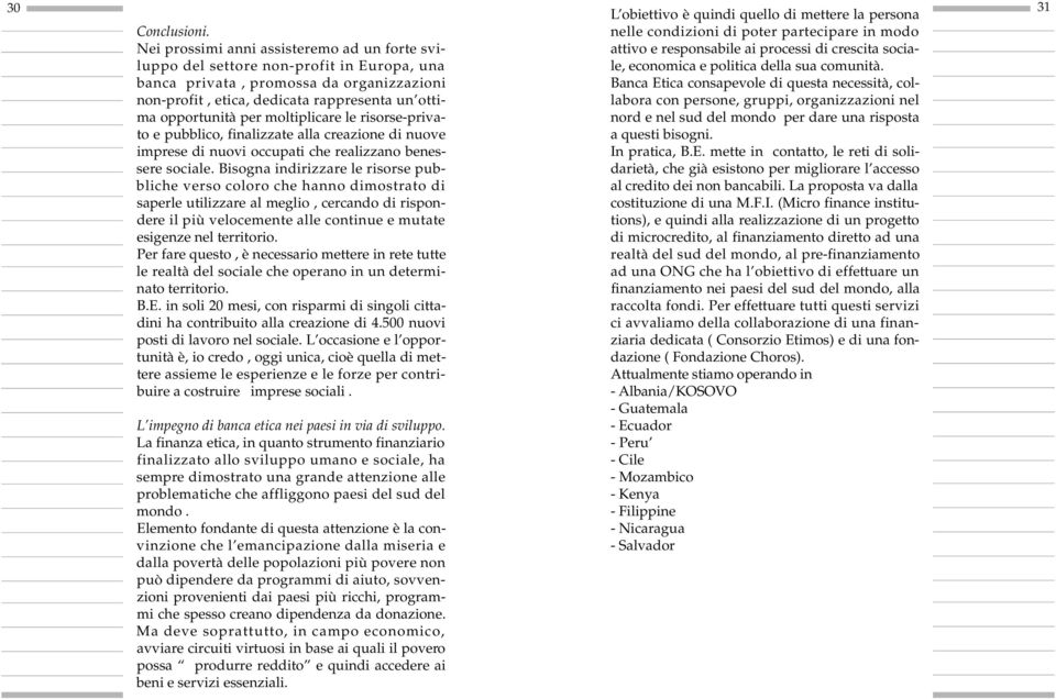 opportunità per moltiplicare le risorse-privato e pubblico, finalizzate alla creazione di nuove imprese di nuovi occupati che realizzano beness e re sociale.