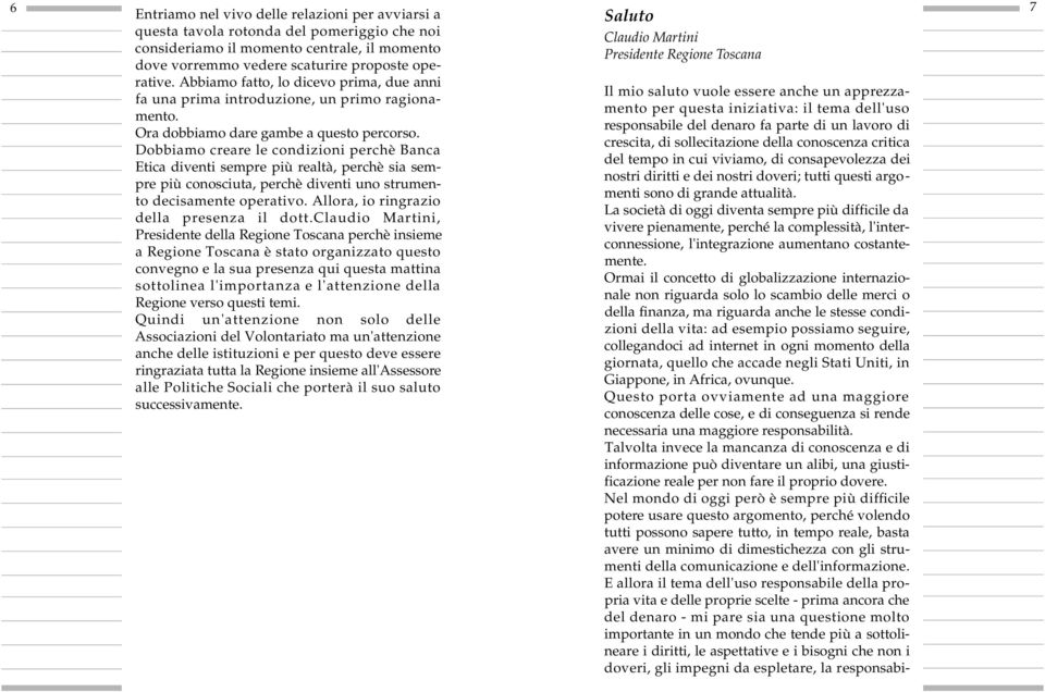 Dobbiamo cre a re le condizioni perchè Banca Etica diventi sempre più realtà, perchè sia sempre più conosciuta, perchè diventi uno strumento decisamente operativo.