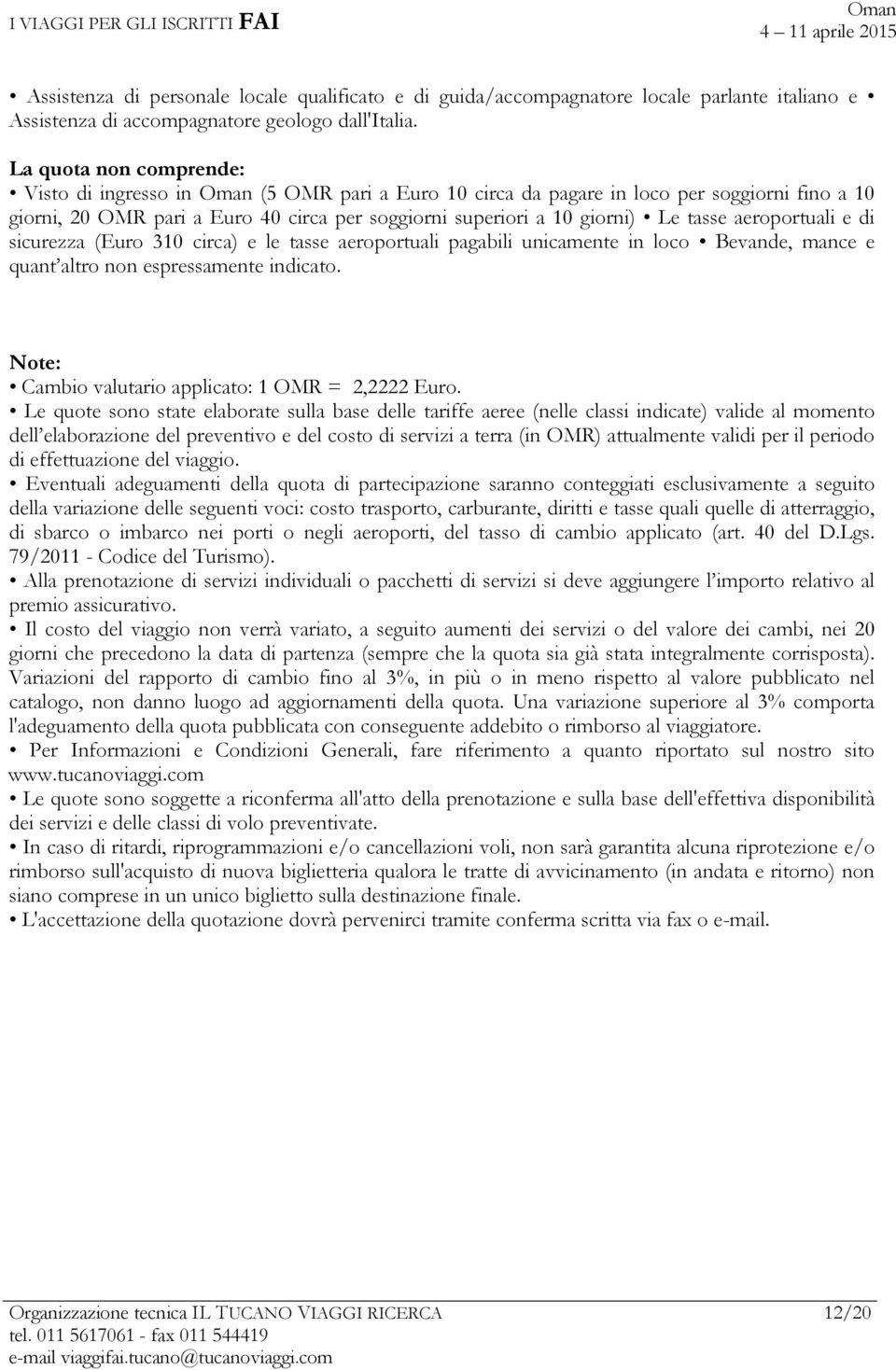 aeroportuali e di sicurezza (Euro 310 circa) e le tasse aeroportuali pagabili unicamente in loco Bevande, mance e quant altro non espressamente indicato.