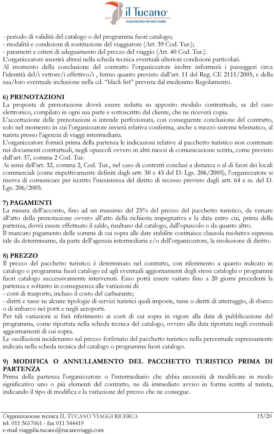 Al momento della conclusione del contratto l organizzatore inoltre informerà i passeggeri circa l identità del/i vettore/i effettivo/i, fermo quanto previsto dall art. 11 del Reg.