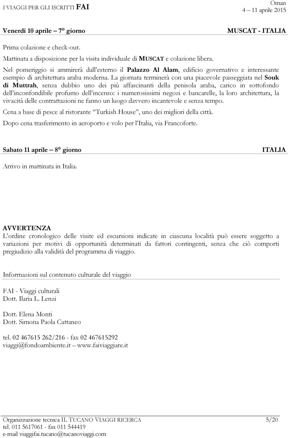 La giornata terminerà con una piacevole passeggiata nel Souk di Muttrah, senza dubbio uno dei più affascinanti della penisola araba, carico in sottofondo dell inconfondibile profumo dell incenso: i