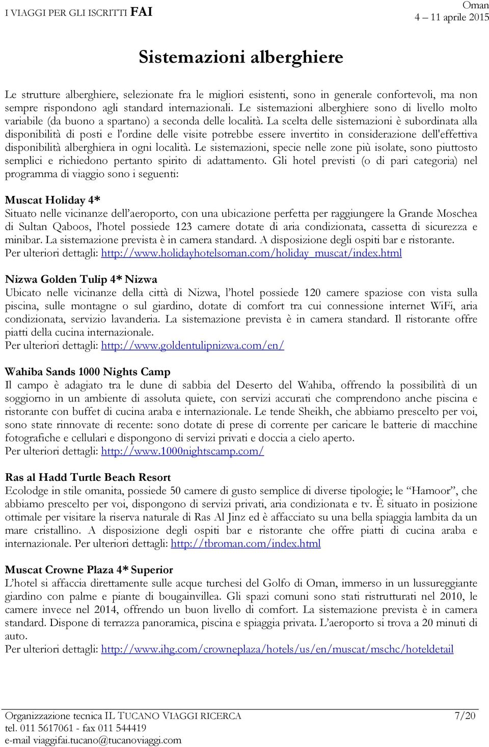 La scelta delle sistemazioni è subordinata alla disponibilità di posti e l'ordine delle visite potrebbe essere invertito in considerazione dell'effettiva disponibilità alberghiera in ogni località.