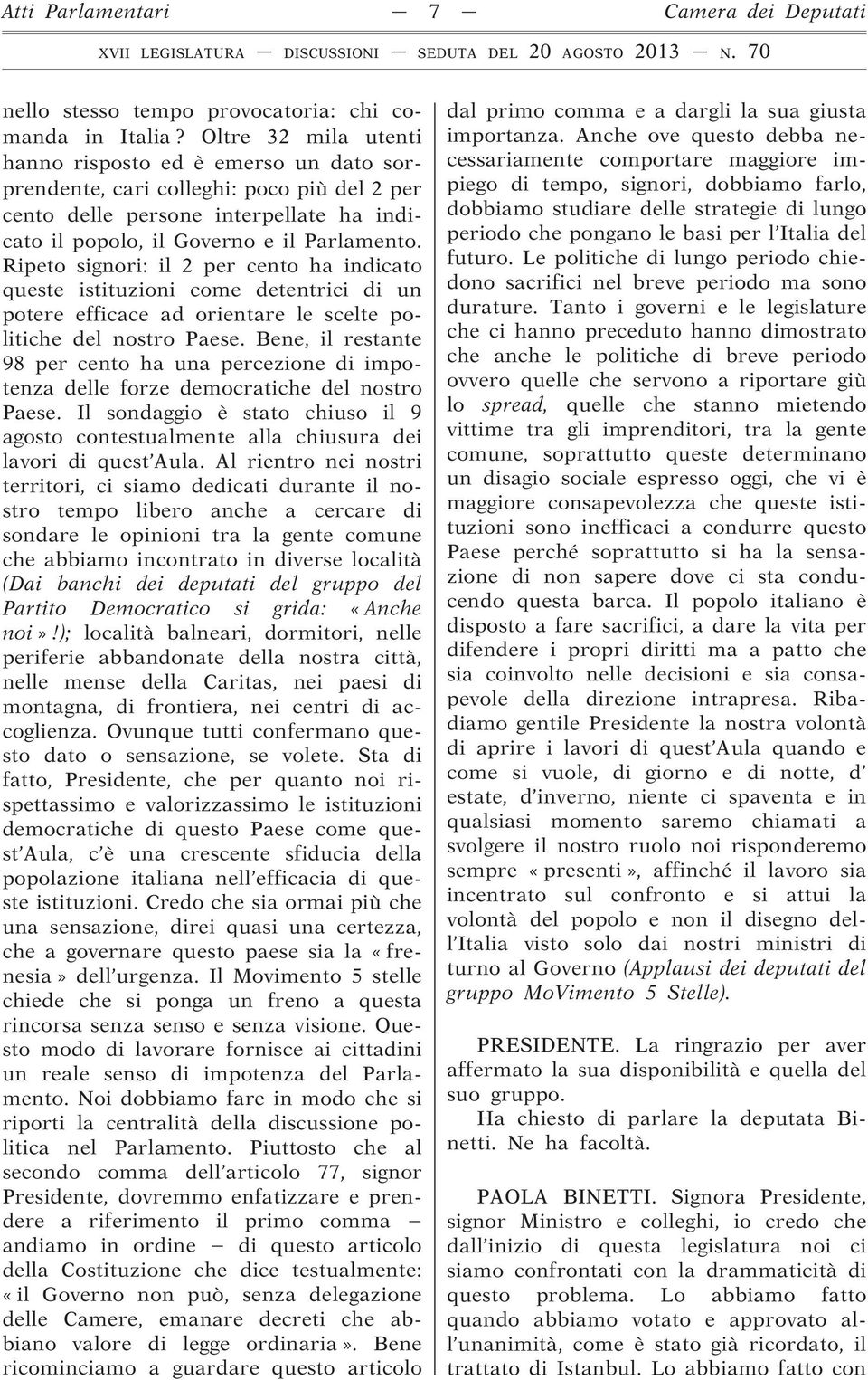 Ripeto signori: il 2 per cento ha indicato queste istituzioni come detentrici di un potere efficace ad orientare le scelte politiche del nostro Paese.