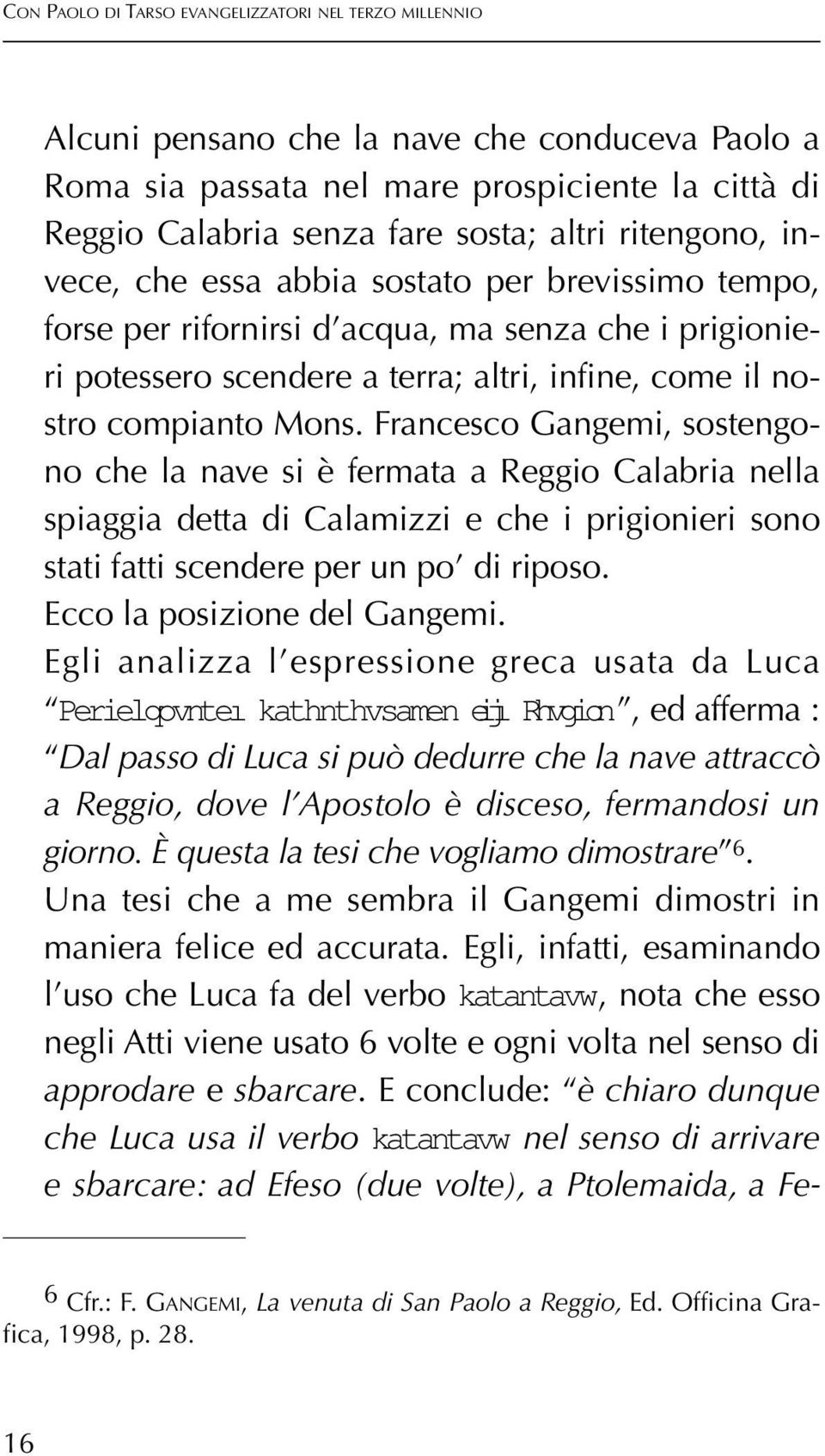 Francesco Gangemi, sostengono che la nave si è fermata a Reggio Calabria nella spiaggia detta di Calamizzi e che i prigionieri sono stati fatti scendere per un po di riposo.