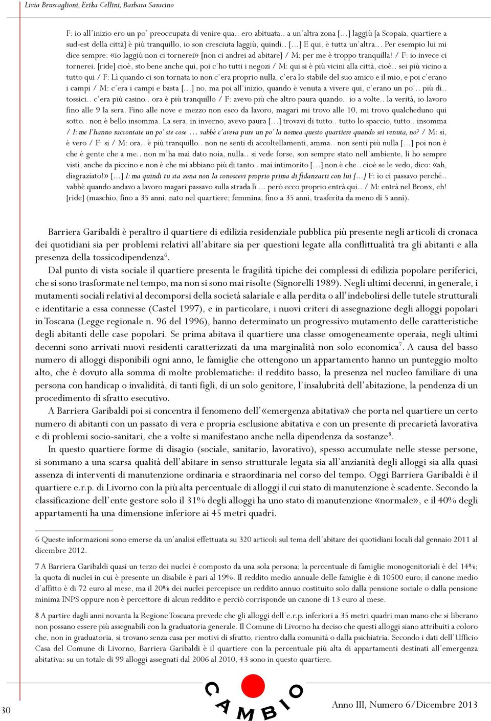 [ride] cioè, sto bene anche qui, poi c ho tutti i negozi / M: qui si è più vicini alla città, cioè.