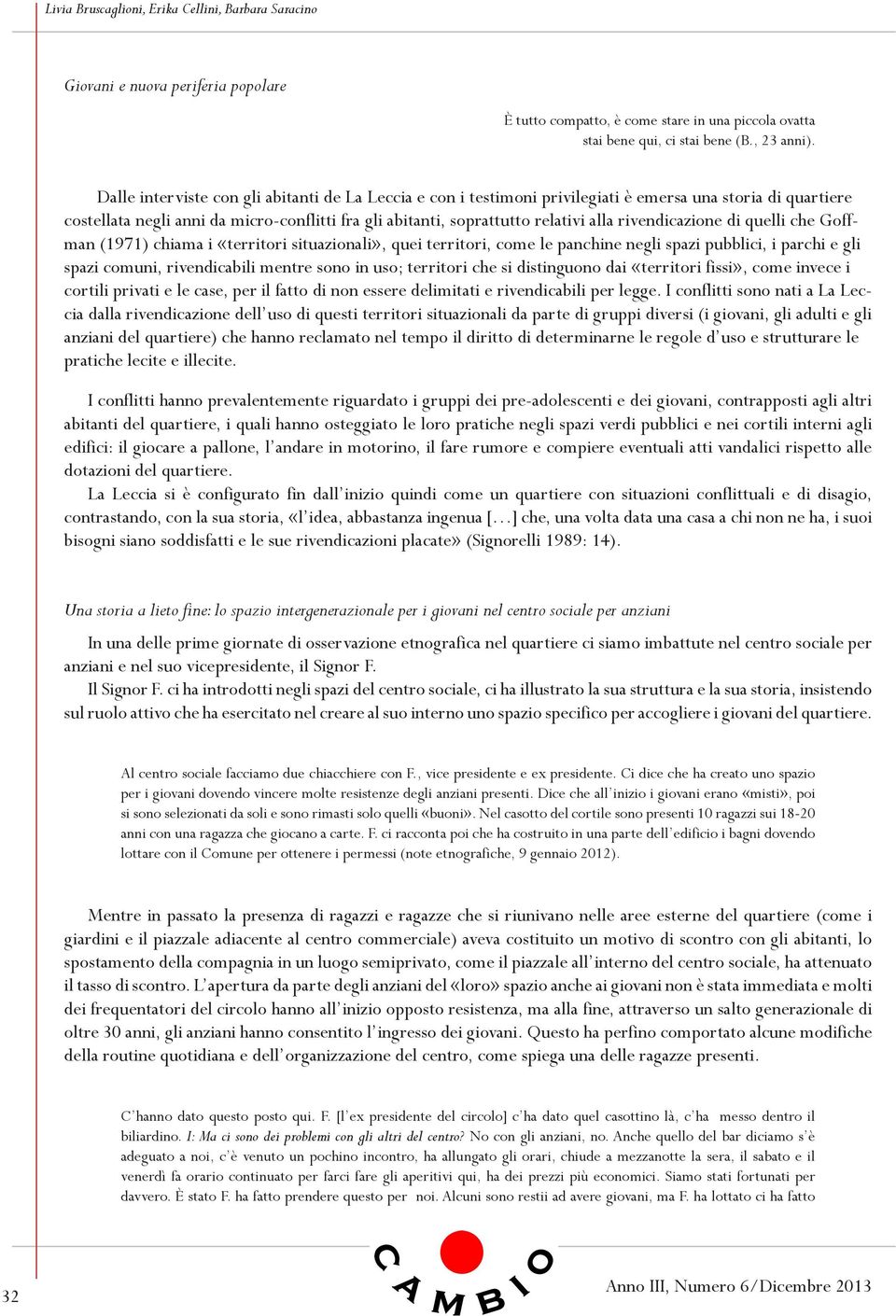 rivendicazione di quelli che Goffman (1971) chiama i «territori situazionali», quei territori, come le panchine negli spazi pubblici, i parchi e gli spazi comuni, rivendicabili mentre sono in uso;