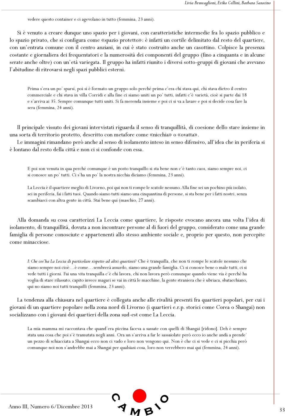 delimitato dal resto del quartiere, con un entrata comune con il centro anziani, in cui è stato costruito anche un casottino.