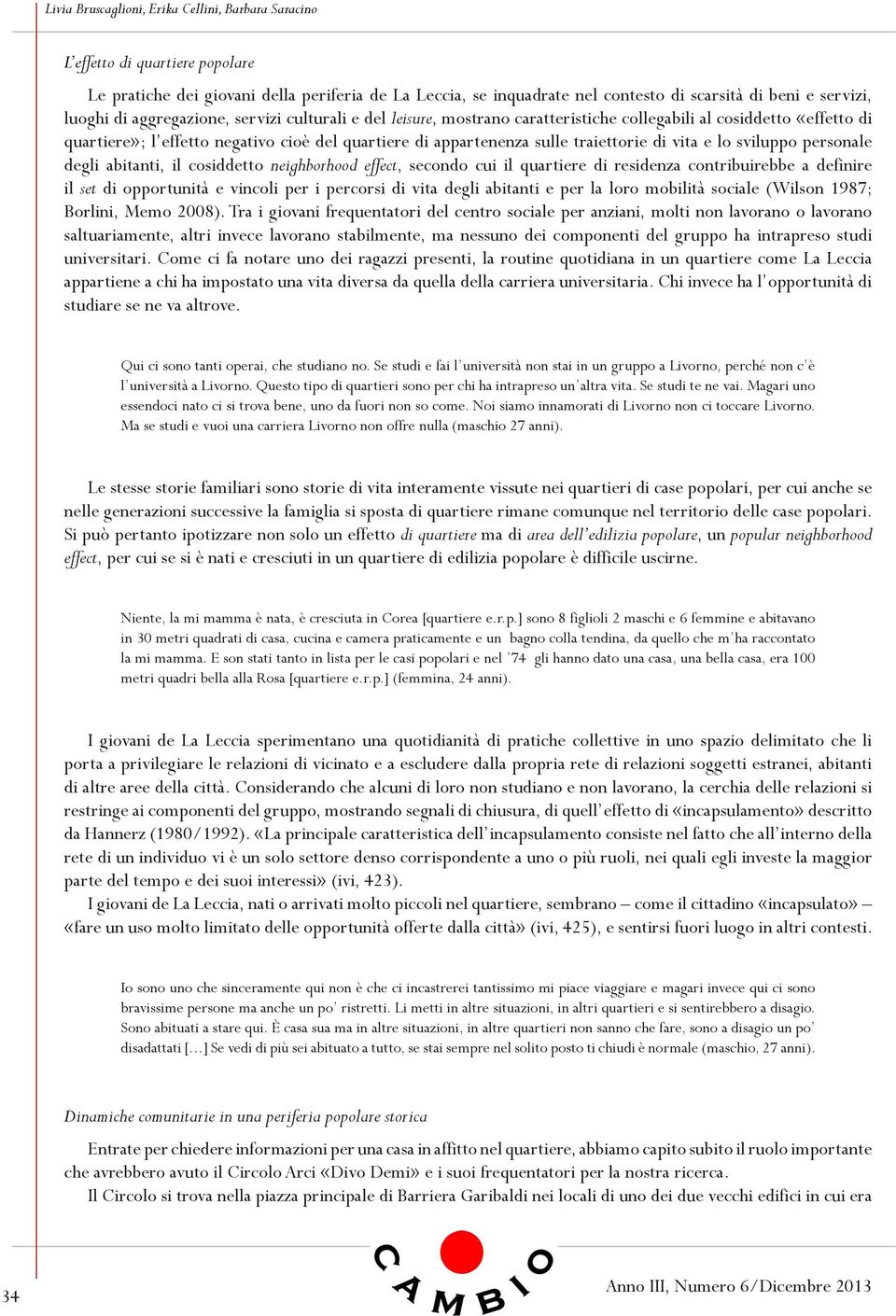 abitanti, il cosiddetto neighborhood effect, secondo cui il quartiere di residenza contribuirebbe a definire il set di opportunità e vincoli per i percorsi di vita degli abitanti e per la loro