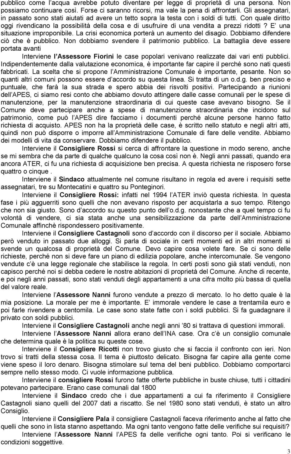 Con quale diritto oggi rivendicano la possibilità della cosa e di usufruire di una vendita a prezzi ridotti? E una situazione improponibile. La crisi economica porterà un aumento del disagio.