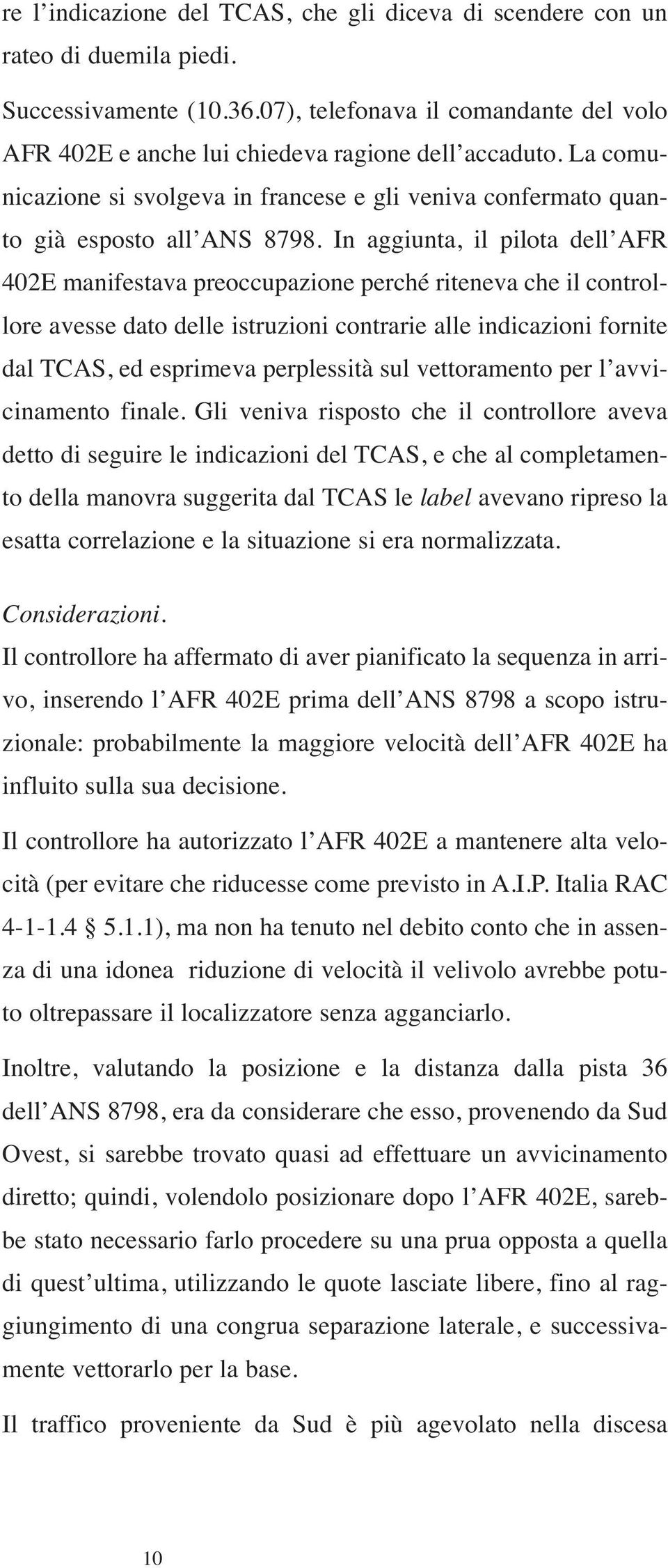 In aggiunta, il pilota dell AFR 402E manifestava preoccupazione perché riteneva che il controllore avesse dato delle istruzioni contrarie alle indicazioni fornite dal TCAS, ed esprimeva perplessità