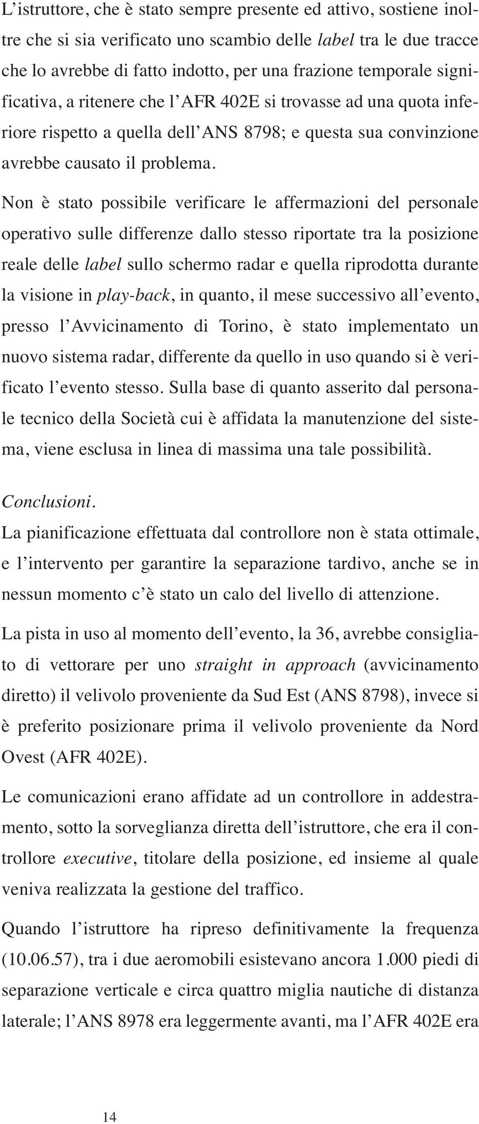 Non è stato possibile verificare le affermazioni del personale operativo sulle differenze dallo stesso riportate tra la posizione reale delle label sullo schermo radar e quella riprodotta durante la