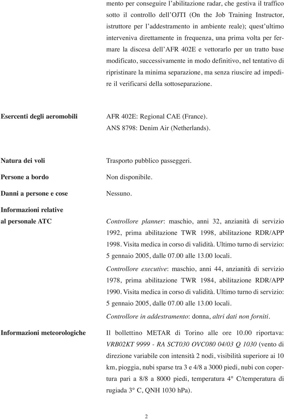 ripristinare la minima separazione, ma senza riuscire ad impedire il verificarsi della sottoseparazione. Esercenti degli aeromobili AFR 402E: Regional CAE (France). ANS 8798: Denim Air (Netherlands).