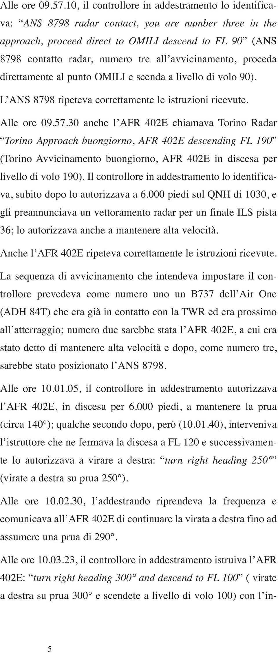 avvicinamento, proceda direttamente al punto OMILI e scenda a livello di volo 90). L ANS 8798 ripeteva correttamente le istruzioni ricevute.