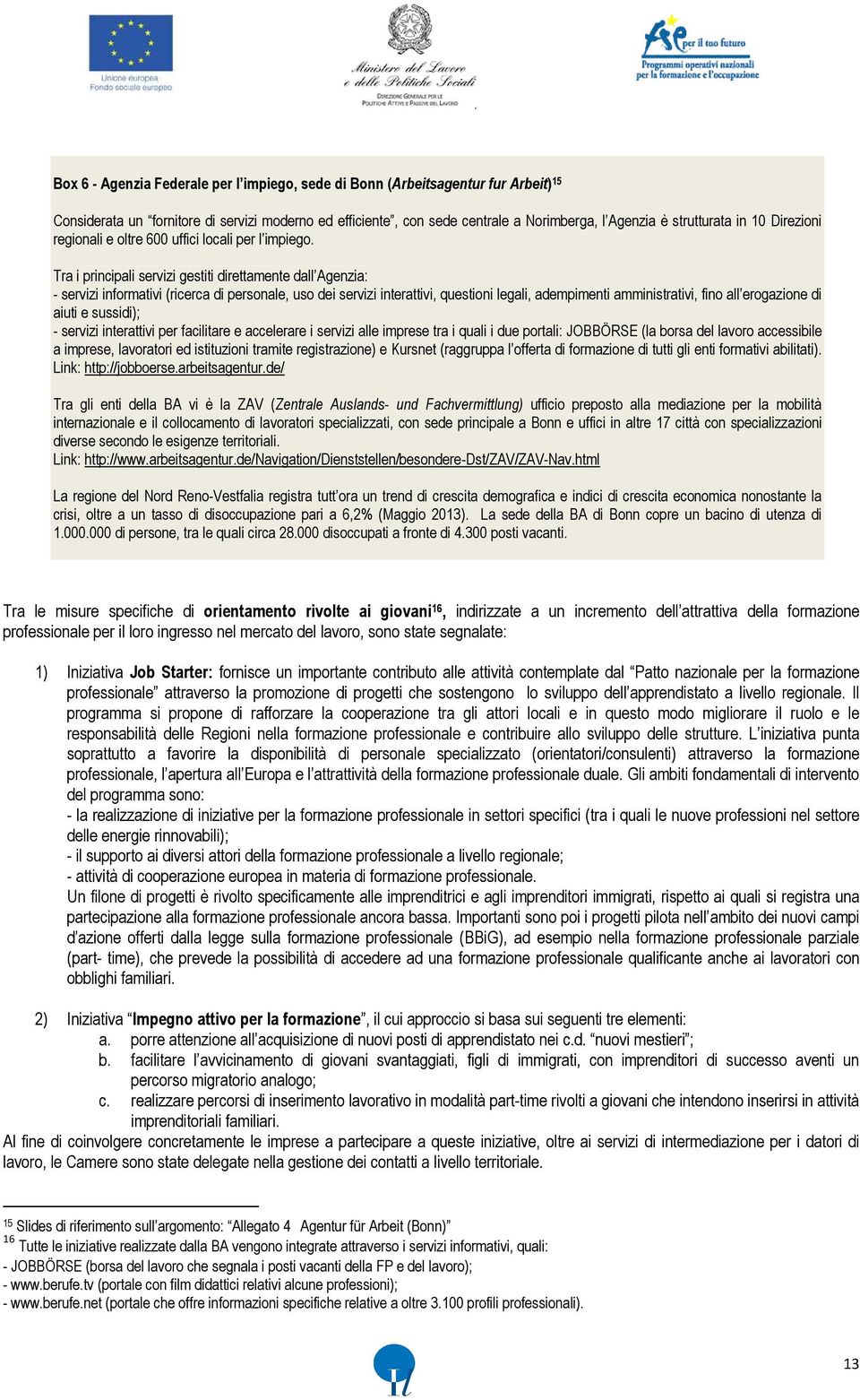 Tra i principali servizi gestiti direttamente dall Agenzia: - servizi informativi (ricerca di personale, uso dei servizi interattivi, questioni legali, adempimenti amministrativi, fino all erogazione