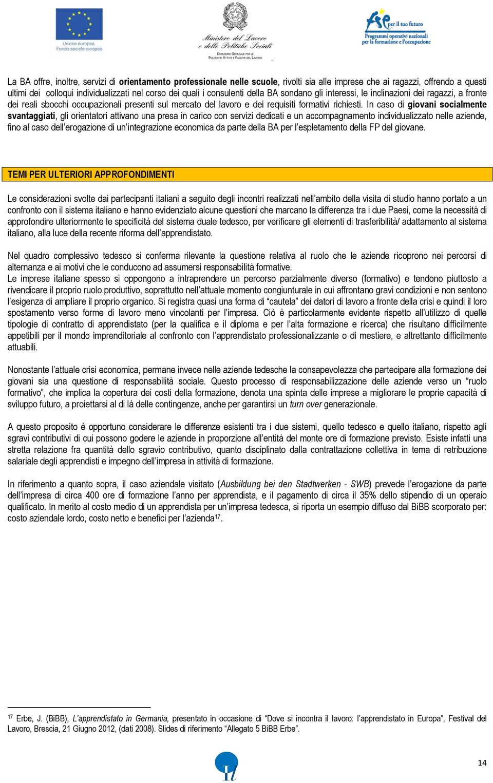 In caso di giovani socialmente svantaggiati, gli orientatori attivano una presa in carico con servizi dedicati e un accompagnamento individualizzato nelle aziende, fino al caso dell erogazione di un