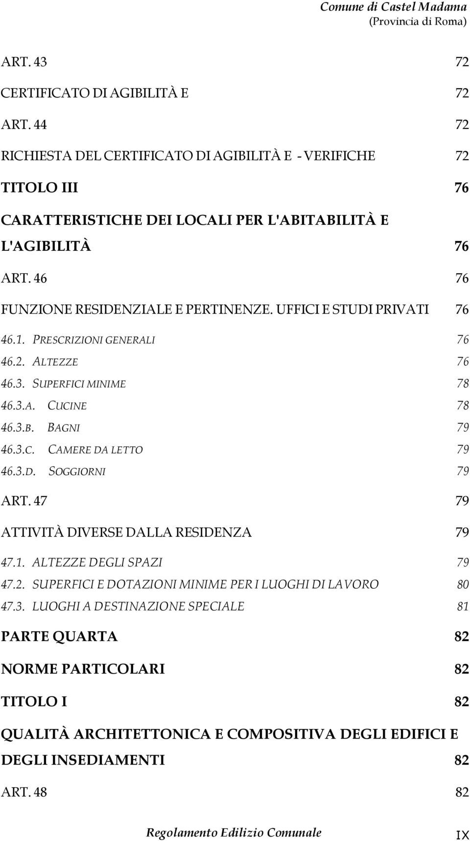 3.D. SOGGIORNI 79 ART. 47 79 ATTIVITÀ DIVERSE DALLA RESIDENZA 79 47.1. ALTEZZE DEGLI SPAZI 79 47.2. SUPERFICI E DOTAZIONI MINIME PER I LUOGHI DI LAVORO 80 47.3. LUOGHI A DESTINAZIONE SPECIALE 81 PARTE QUARTA 82 NORME PARTICOLARI 82 TITOLO I 82 QUALITÀ ARCHITETTONICA E COMPOSITIVA DEGLI EDIFICI E DEGLI INSEDIAMENTI 82 ART.