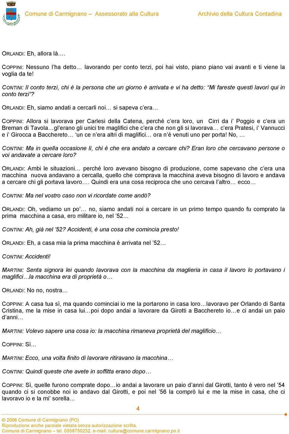 ORLANDI: Eh, siamo andati a cercarli noi si sapeva c era COPPINI: Allora si lavorava per Carlesi della Catena, perché c era loro, un Cirri da i Poggio e c era un Breman di Tavola gl erano gli unici