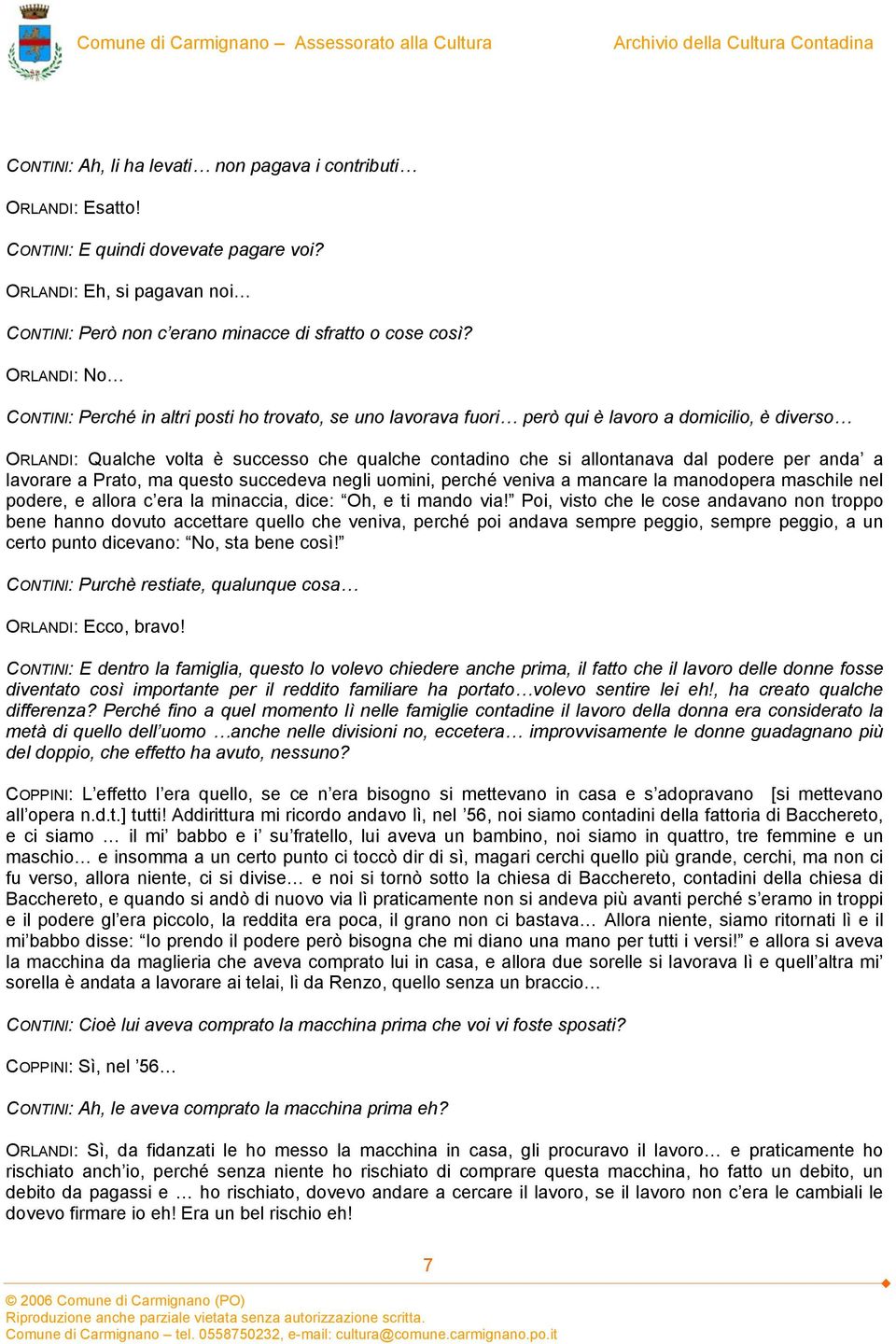 podere per anda a lavorare a Prato, ma questo succedeva negli uomini, perché veniva a mancare la manodopera maschile nel podere, e allora c era la minaccia, dice: Oh, e ti mando via!