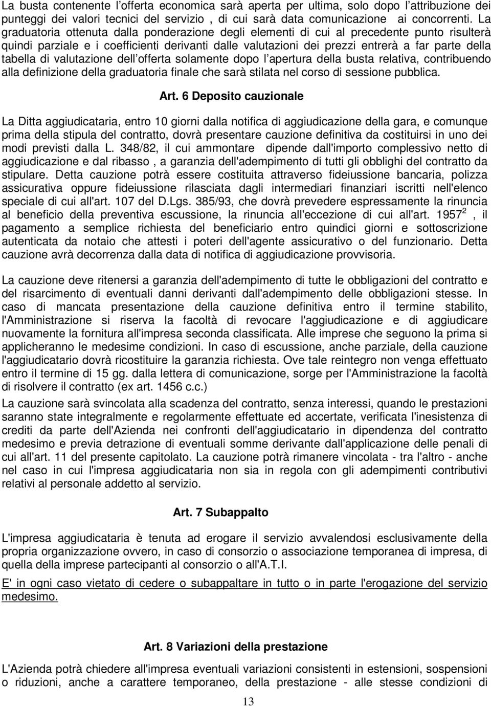 tabella di valutazione dell offerta solamente dopo l apertura della busta relativa, contribuendo alla definizione della graduatoria finale che sarà stilata nel corso di sessione pubblica. Art.