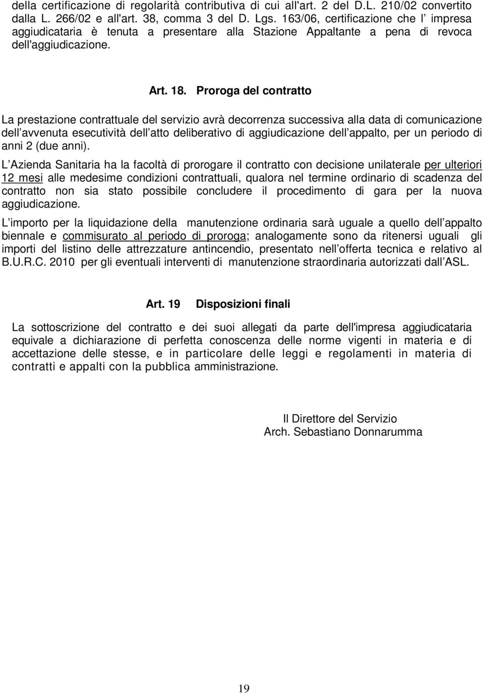 Proroga del contratto La prestazione contrattuale del servizio avrà decorrenza successiva alla data di comunicazione dell avvenuta esecutività dell atto deliberativo di aggiudicazione dell appalto,