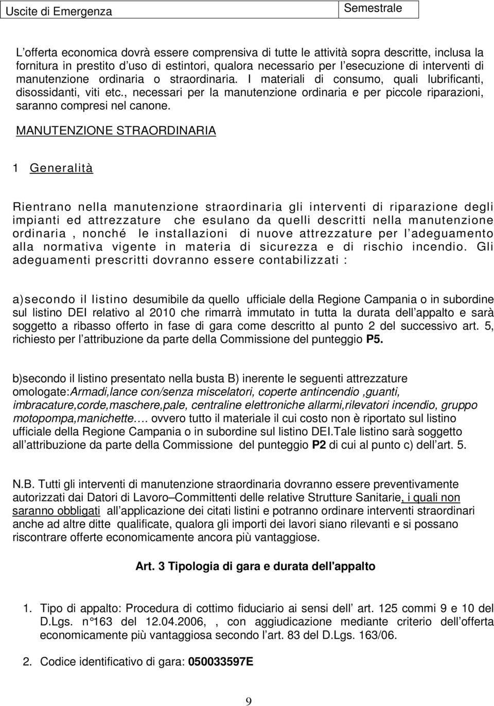 , necessari per la manutenzione ordinaria e per piccole riparazioni, saranno compresi nel canone.