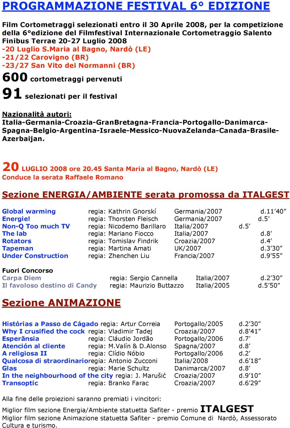 Maria al Bagno, Nardò (LE) -21/22 Carovigno (BR) -23/27 San Vito dei Normanni (BR) 600 cortometraggi pervenuti 91 selezionati per il festival Nazionalità autori: