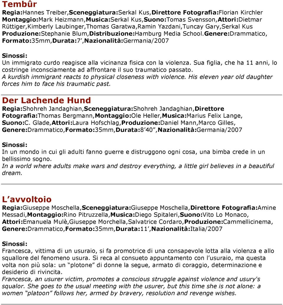 Genere:Drammatico, Formato:35mm,Durata:7,Nazionalità:Germania/2007 Un immigrato curdo reagisce alla vicinanza fisica con la violenza.