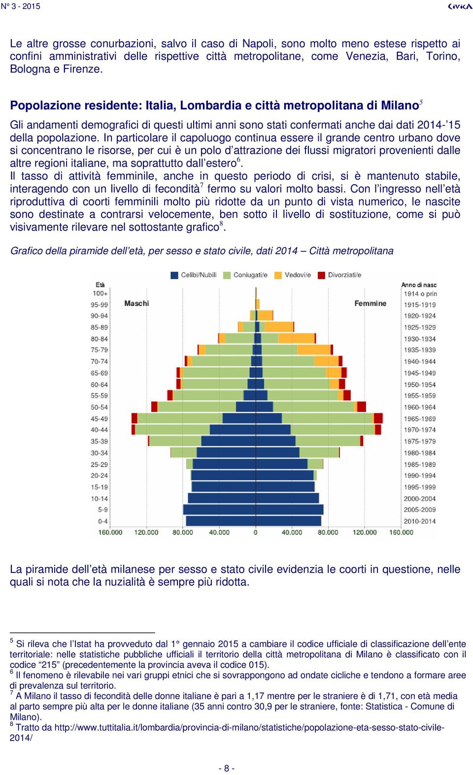 In particolare il capoluogo continua essere il grande centro urbano dove si concentrano le risorse, per cui è un polo d attrazione dei flussi migratori provenienti dalle altre regioni italiane, ma