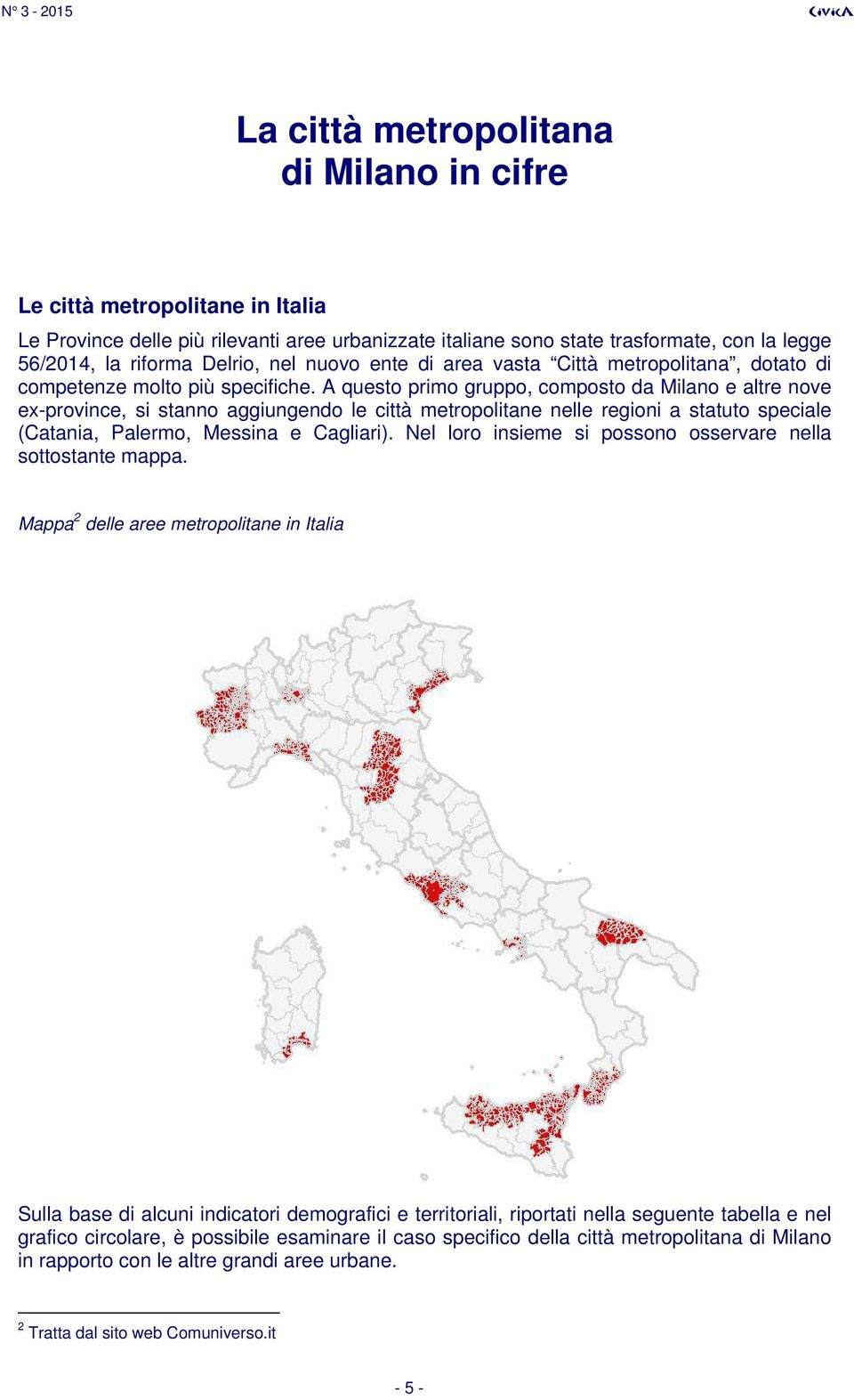 A questo primo gruppo, composto da ilano e altre nove ex-province, si stanno aggiungendo le città metropolitane nelle regioni a statuto speciale (Catania, Palermo, essina e Cagliari).