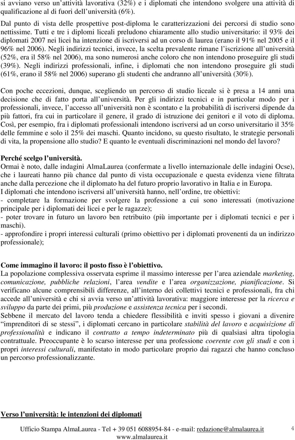 Tutti e tre i diplomi liceali preludono chiaramente allo studio universitario: il 93% dei diplomati 2007 nei licei ha intenzione di iscriversi ad un corso di laurea (erano il 91% nel 2005 e il 96%