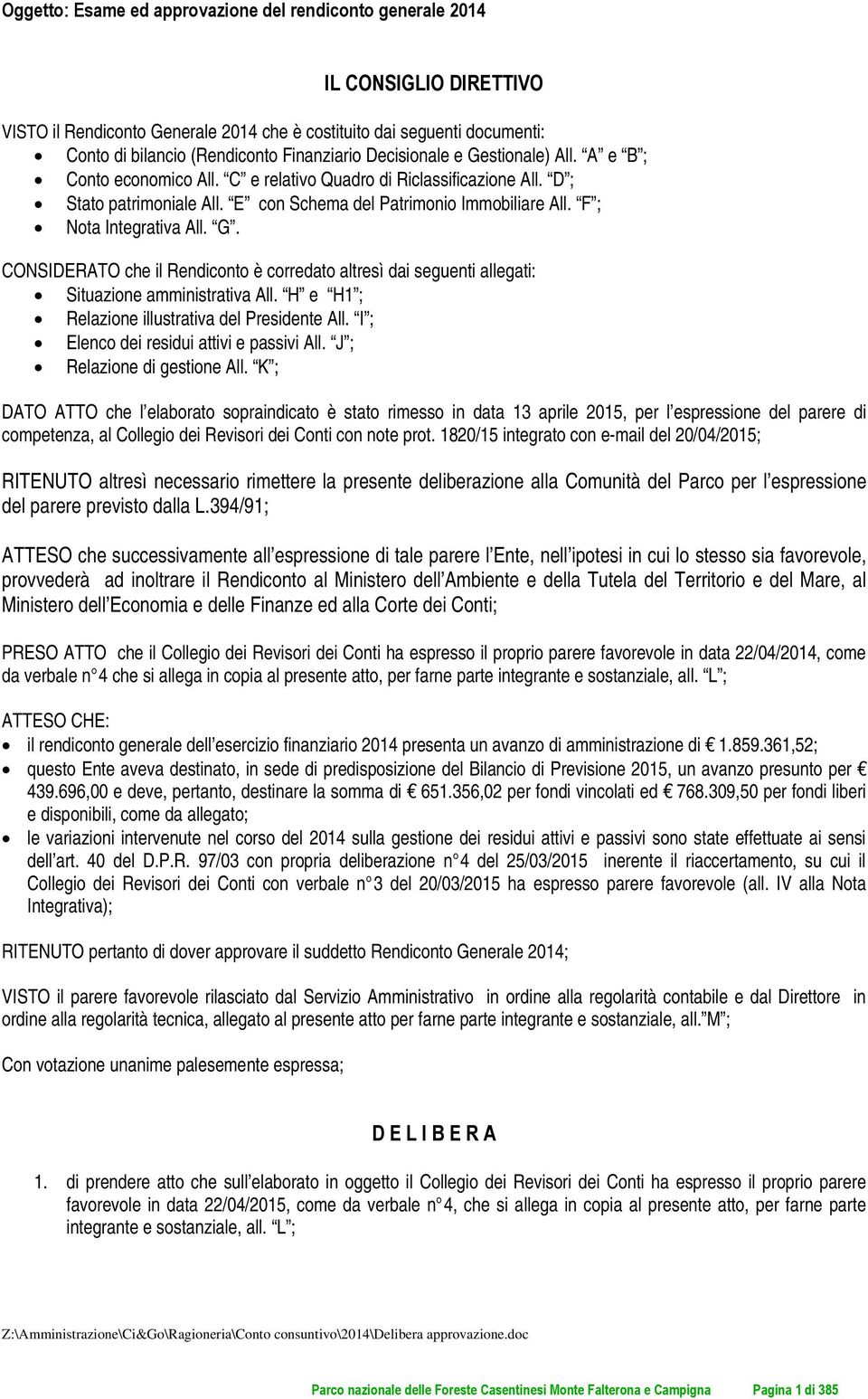 F ; Nota Integrativa All. G. CONSIDERATO che il Rendiconto è corredato altresì dai seguenti allegati: Situazione amministrativa All. H e H1 ; Relazione illustrativa del Presidente All.