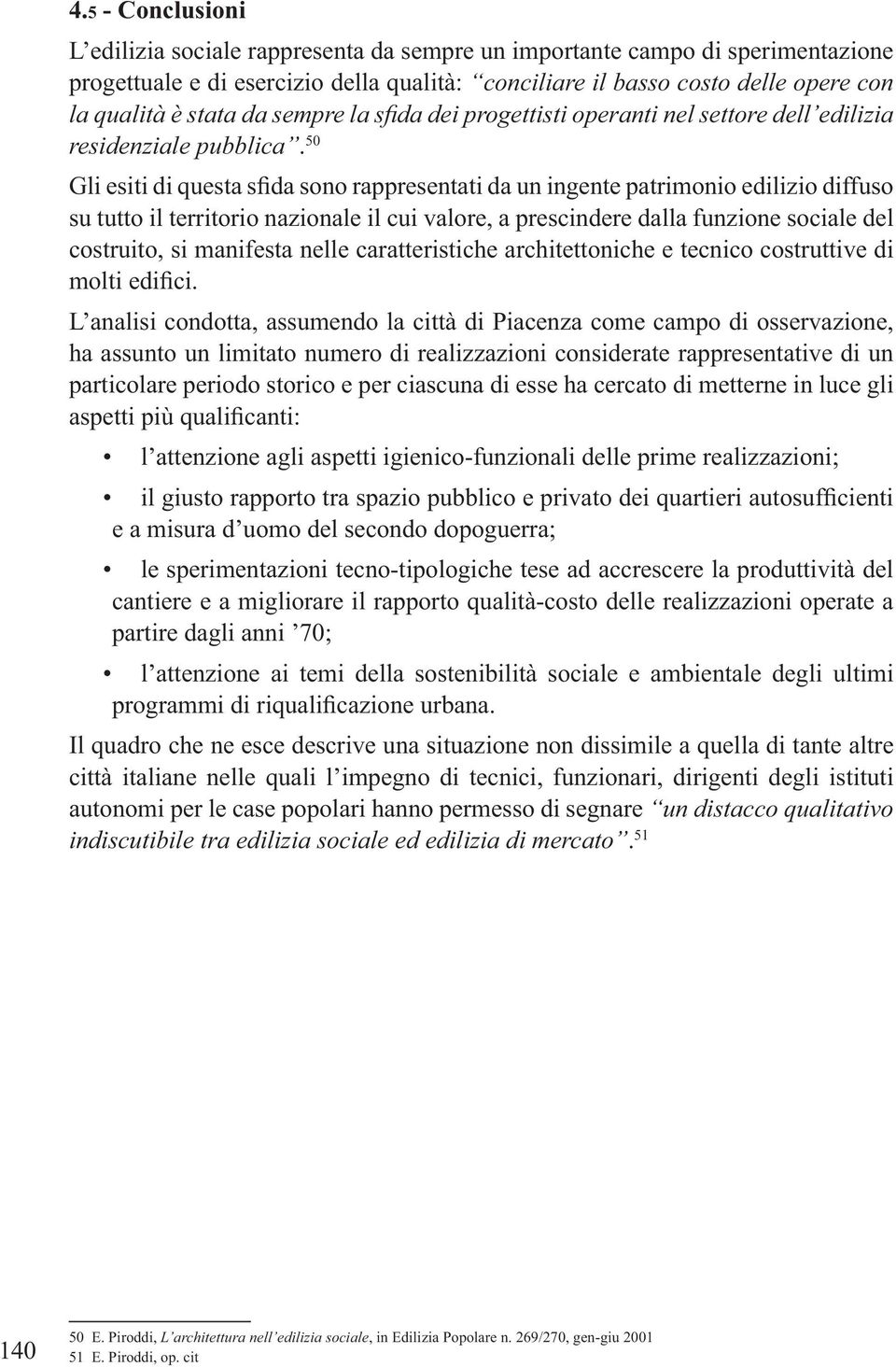 analisi condotta, assumendo la città di Piacenza come campo di osservazione, ha assunto un limitato numero di realizzazioni considerate rappresentative di un particolare periodo storico e per