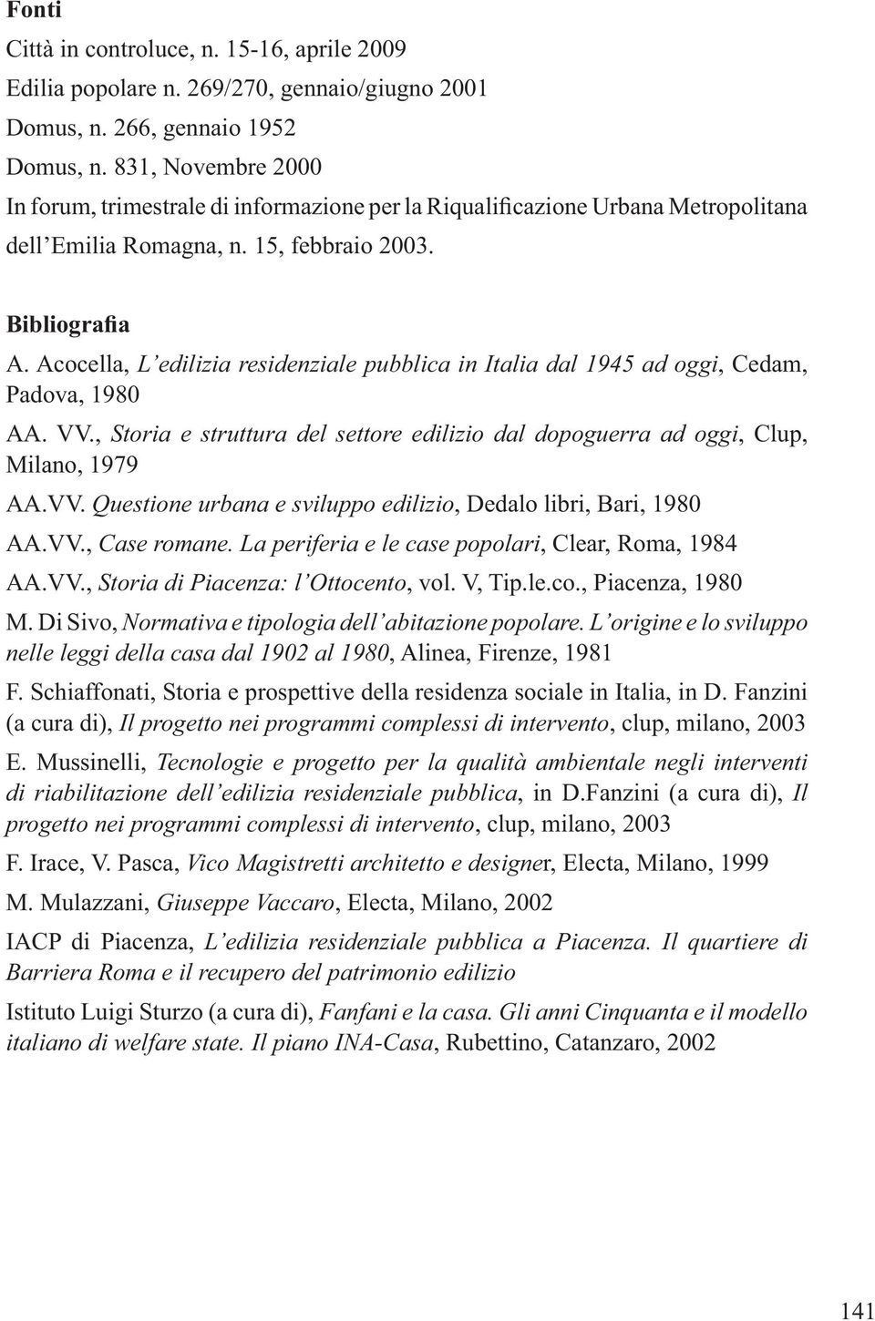L origine e lo sviluppo nelle leggi della casa dal 1902 al 1980 F. Schiaffonati, Storia e prospettive della residenza sociale in Italia, in D.