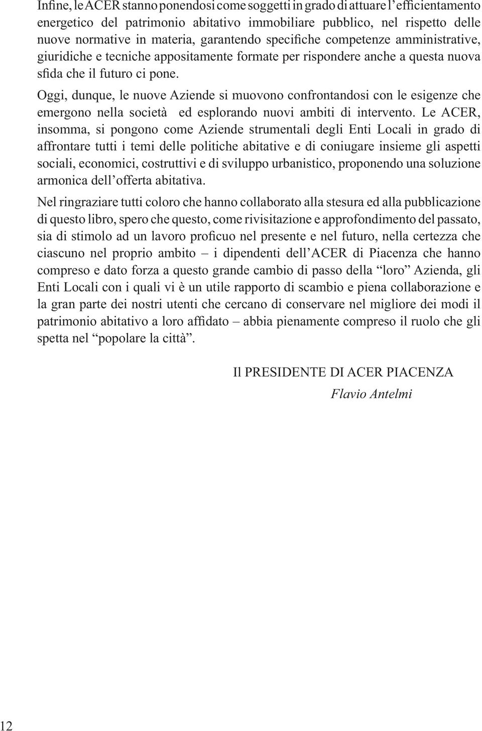 Le ACER, insomma, si pongono come Aziende strumentali degli Enti Locali in grado di affrontare tutti i temi delle politiche abitative e di coniugare insieme gli aspetti sociali, economici,