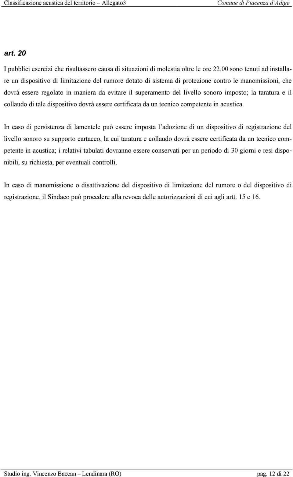 livello sonoro imposto; la taratura e il collaudo di tale dispositivo dovrà essere certificata da un tecnico competente in acustica.