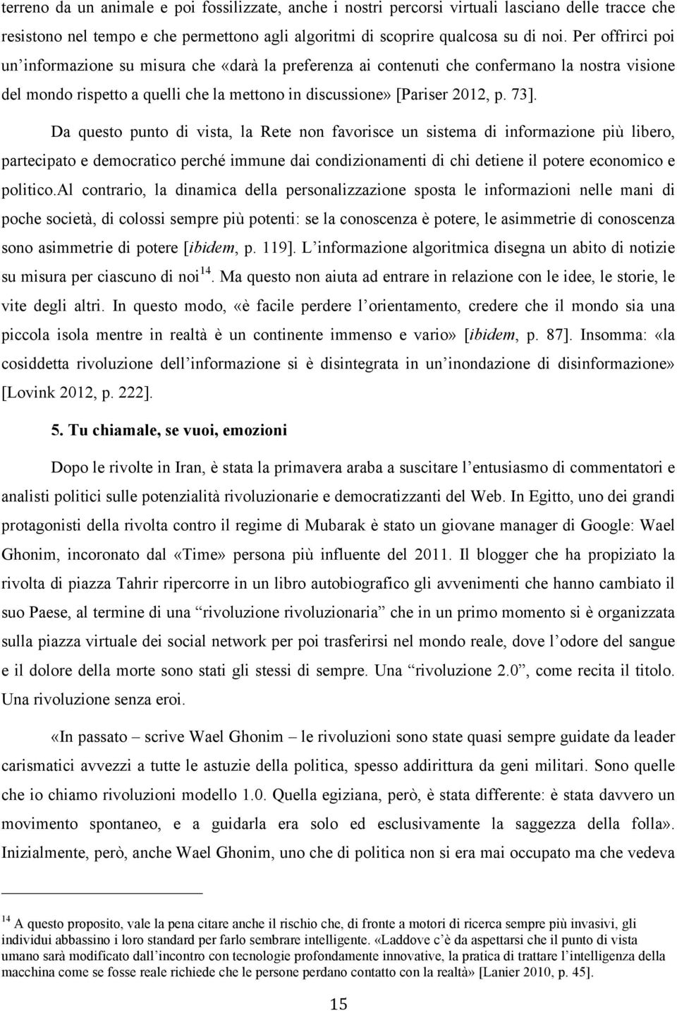 Da questo punto di vista, la Rete non favorisce un sistema di informazione più libero, partecipato e democratico perché immune dai condizionamenti di chi detiene il potere economico e politico.