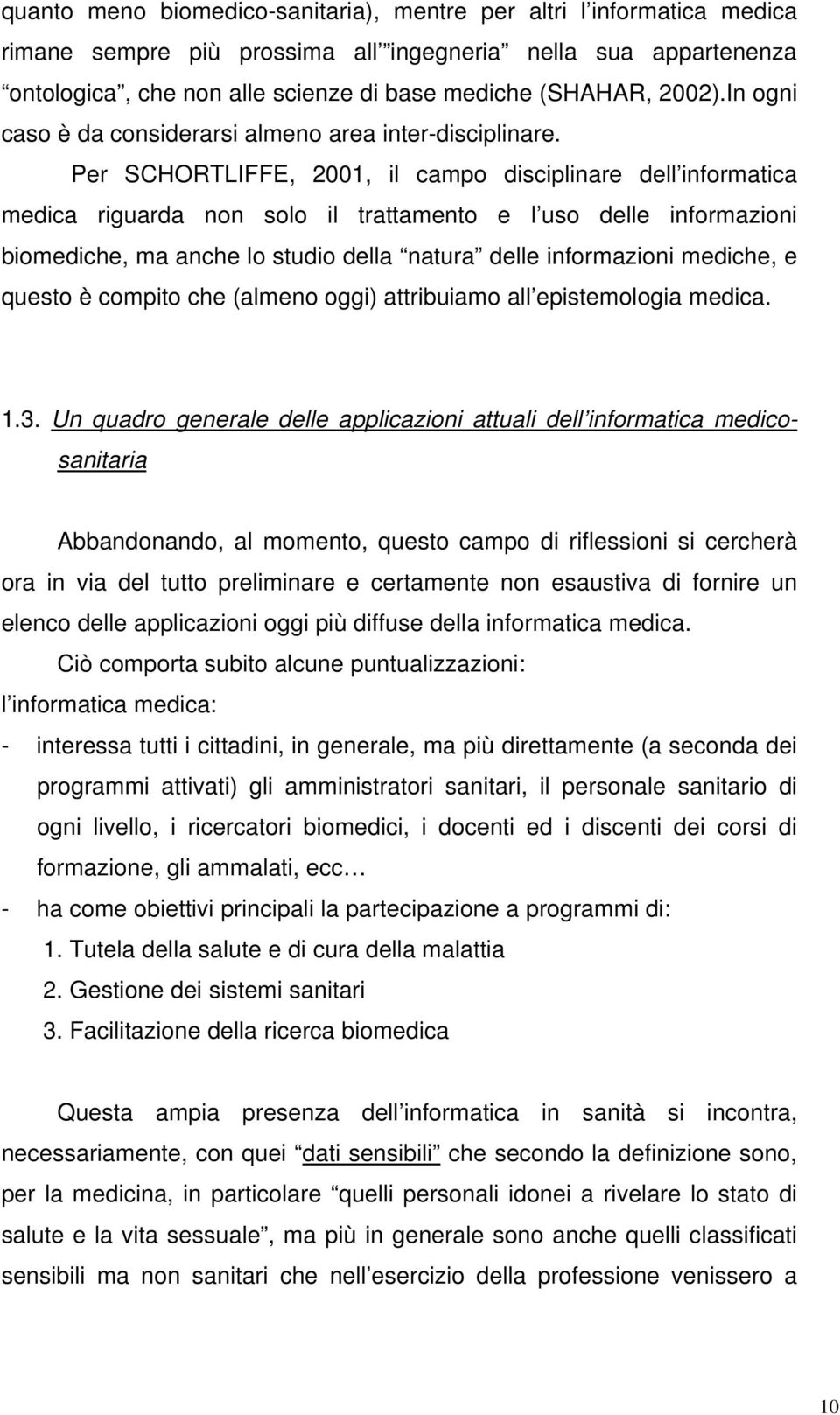 Per SCHORTLIFFE, 2001, il campo disciplinare dell informatica medica riguarda non solo il trattamento e l uso delle informazioni biomediche, ma anche lo studio della natura delle informazioni